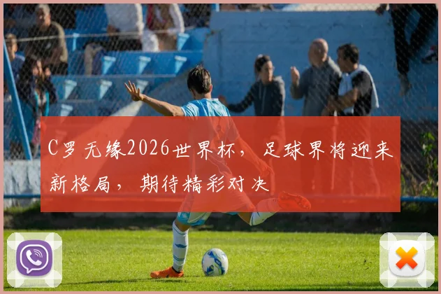 C罗无缘2026世界杯，足球界将迎来新格局，期待精彩对决