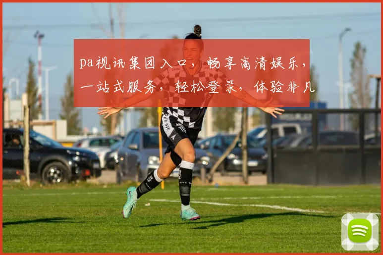 pa视讯集团入口，畅享高清娱乐，一站式服务，轻松登录，体验非凡