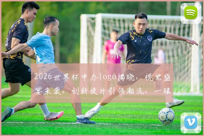 2026世界杯申办logo揭晓，视觉盛宴来袭，创新设计引领潮流，一睹为快