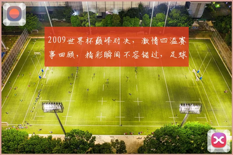 2009世界杯巅峰对决，激情四溢赛事回顾，精彩瞬间不容错过，足球迷必看