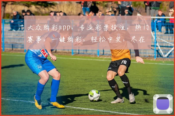 大众购彩app，专业彩票投注，热门赛事，一键购彩，轻松中奖，尽在掌握