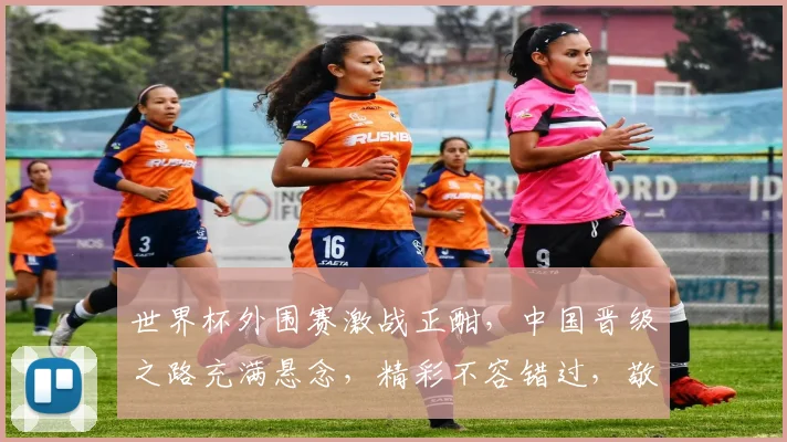 世界杯外围赛激战正酣，中国晋级之路充满悬念，精彩不容错过，敬请关注