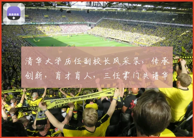 清华大学历任副校长风采录，传承创新，育才育人，三任掌门共谱华章