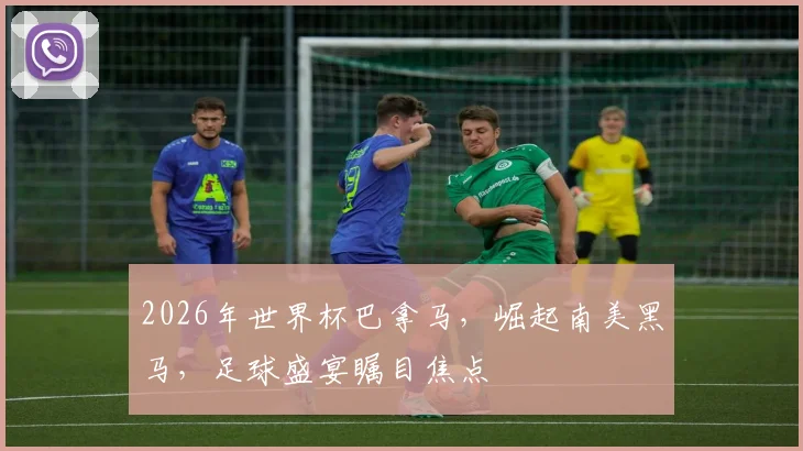 2026年世界杯巴拿马，崛起南美黑马，足球盛宴瞩目焦点