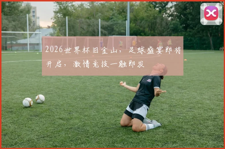 2026世界杯旧金山，足球盛宴即将开启，激情竞技一触即发