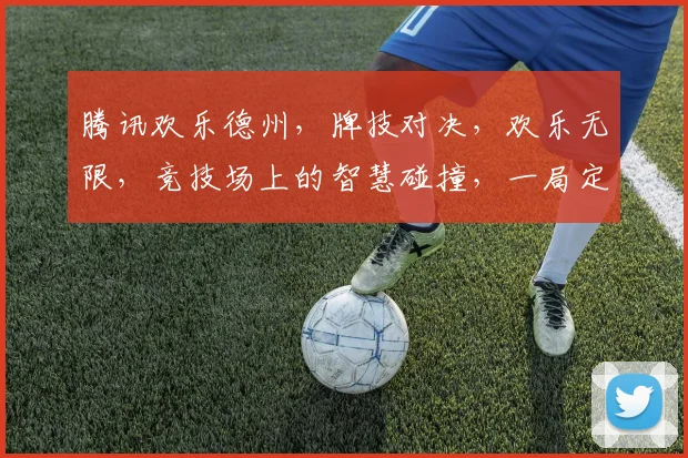 腾讯欢乐德州，牌技对决，欢乐无限，竞技场上的智慧碰撞，一局定胜负